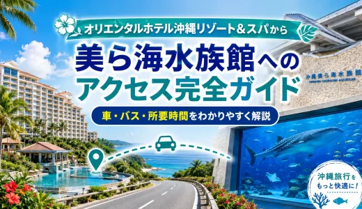 オリエンタルホテル沖縄リゾート&スパから美ら海水族館へのアクセス完全ガイド