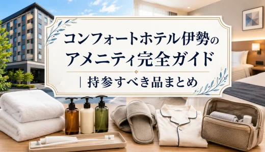 コンフォートホテル伊勢のアメニティ完全ガイド｜持参すべき品まとめ