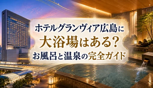ホテルグランヴィア広島に大浴場はある？お風呂と温泉の完全ガイド